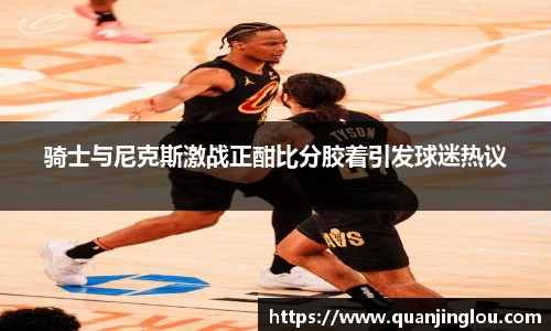 骑士与尼克斯激战正酣比分胶着引发球迷热议