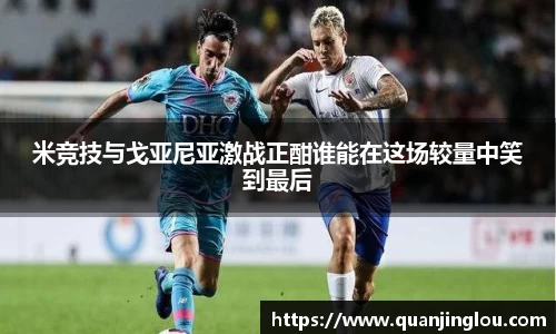 米竞技与戈亚尼亚激战正酣谁能在这场较量中笑到最后